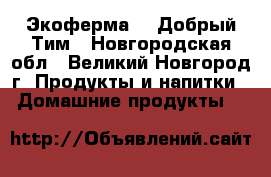 Экоферма №1 Добрый Тим - Новгородская обл., Великий Новгород г. Продукты и напитки » Домашние продукты   